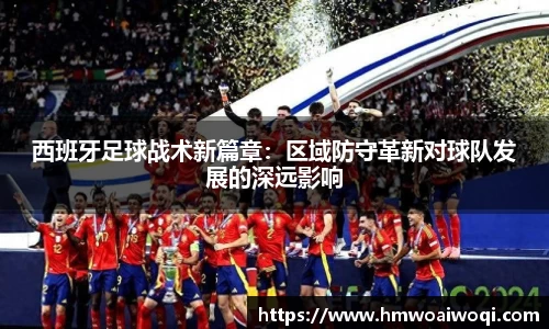西班牙足球战术新篇章：区域防守革新对球队发展的深远影响