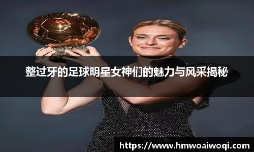 整过牙的足球明星女神们的魅力与风采揭秘