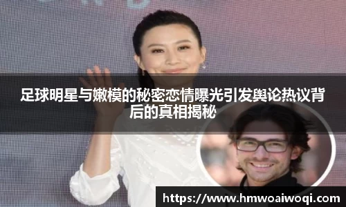足球明星与嫩模的秘密恋情曝光引发舆论热议背后的真相揭秘